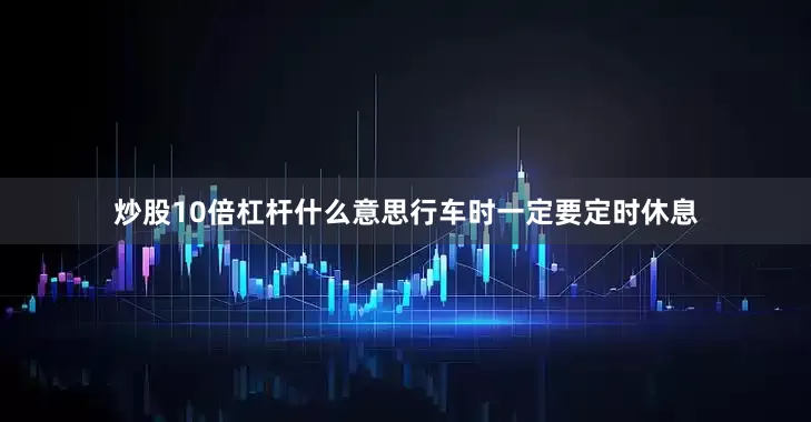 炒股10倍杠杆什么意思行车时一定要定时休息