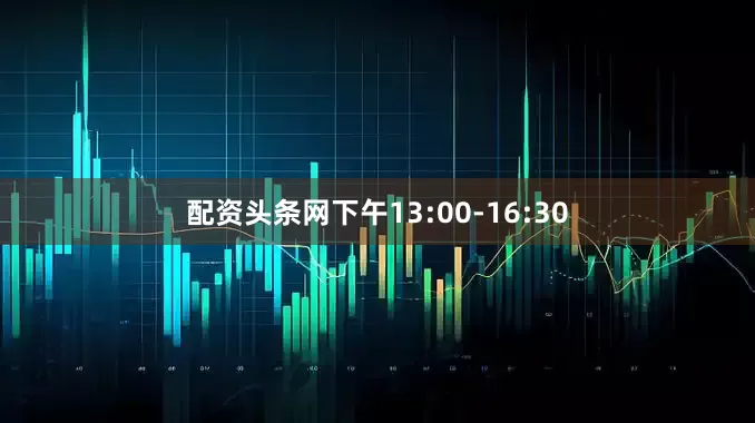 配资头条网下午13:00-16:30
