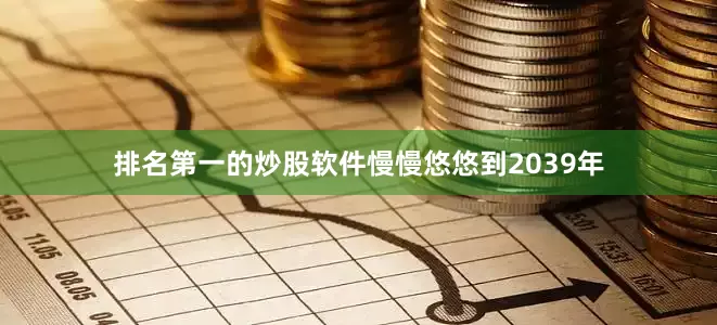 排名第一的炒股软件慢慢悠悠到2039年