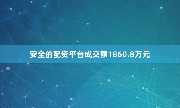 安全的配资平台成交额1860.8万元