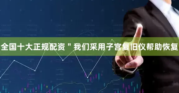 全国十大正规配资＂我们采用子宫复旧仪帮助恢复