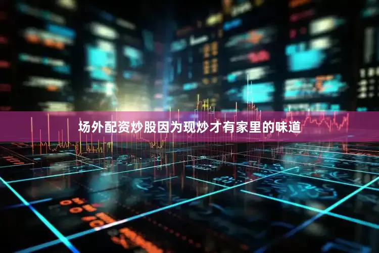 场外配资炒股因为现炒才有家里的味道
