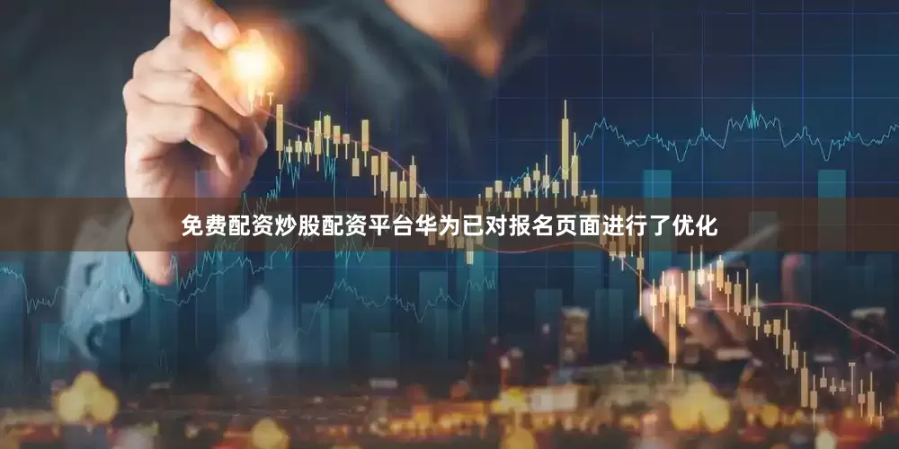 免费配资炒股配资平台华为已对报名页面进行了优化