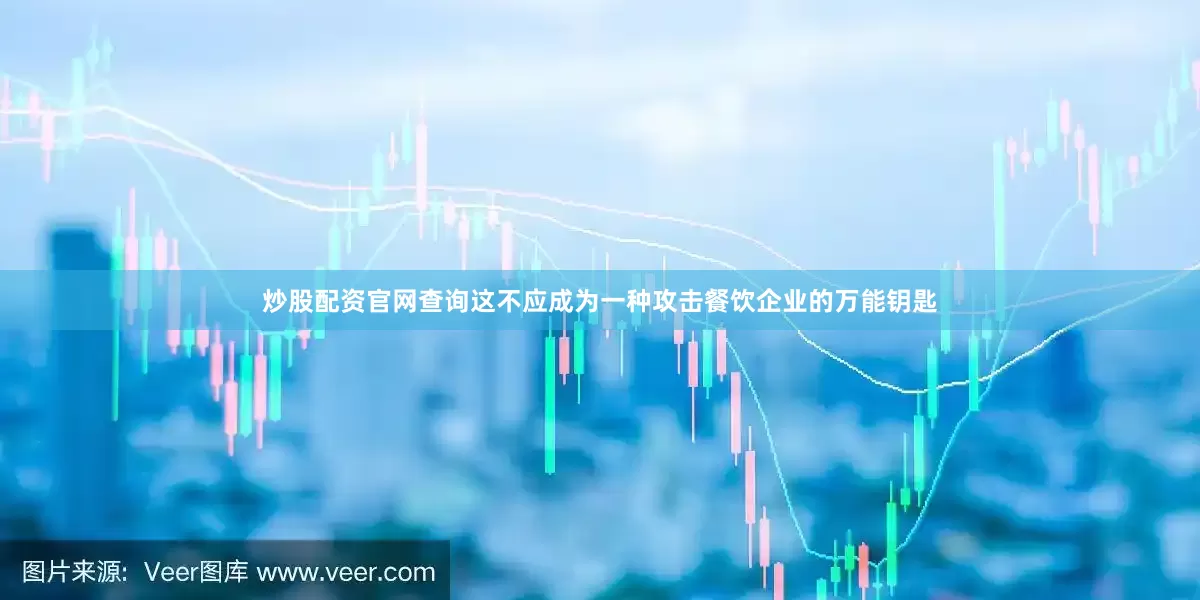 炒股配资官网查询这不应成为一种攻击餐饮企业的万能钥匙