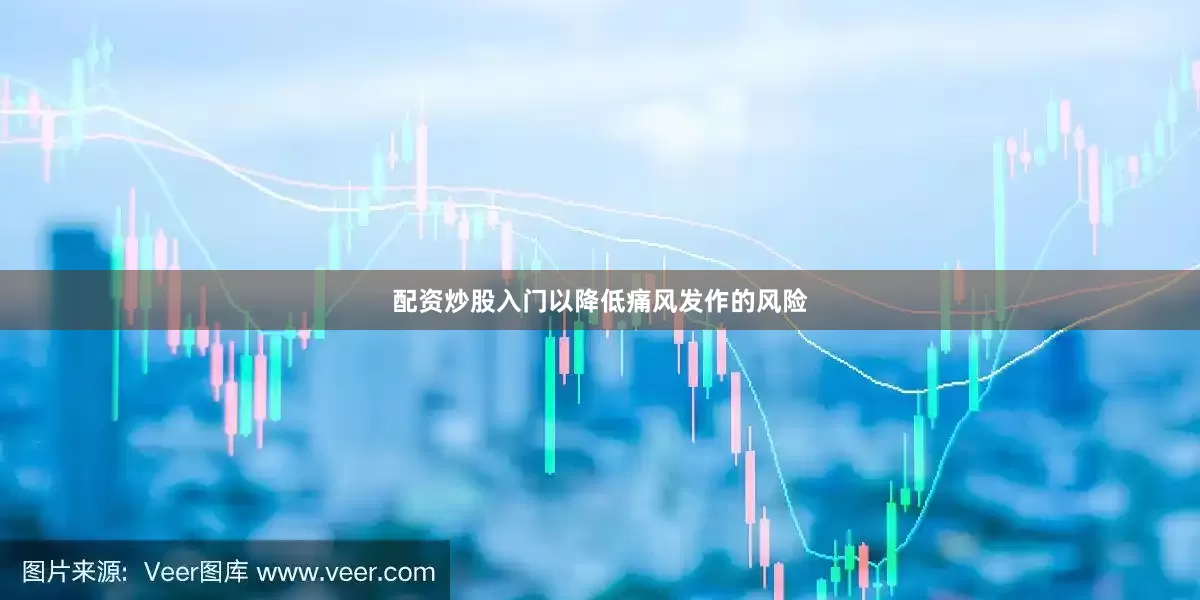 配资炒股入门以降低痛风发作的风险